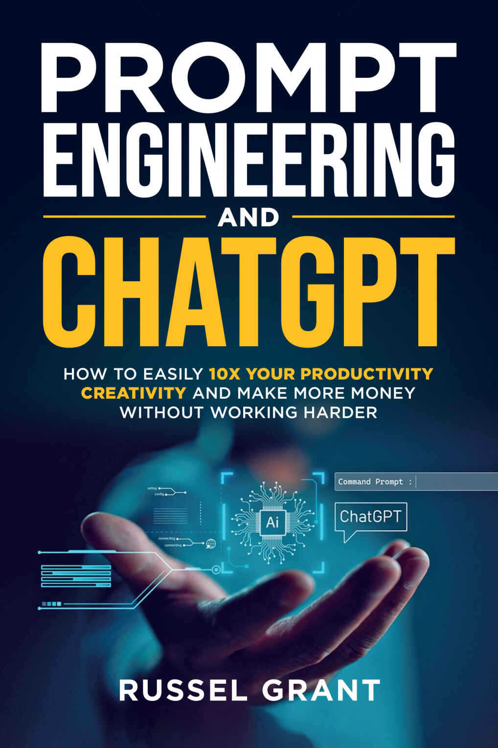 Prompt Engineering and ChatGPT: How to Easily 10X Your Productivity, Creativity, and Make More Money Without Working Harder - Sample cover